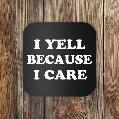 I Yell Because I Care Coaster