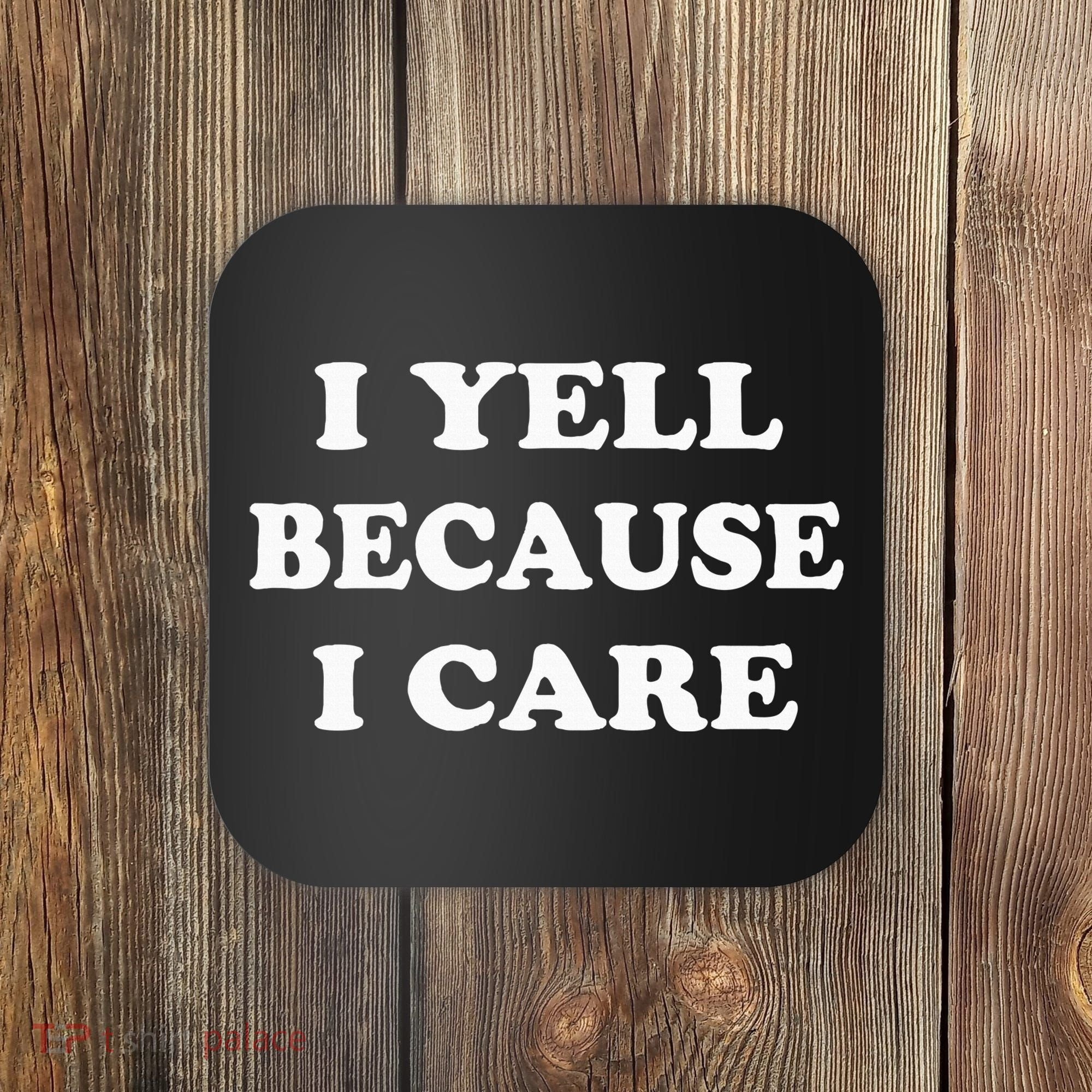 I Yell Because I Care Coaster