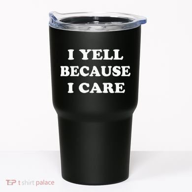 I Yell Because I Care Tumbler