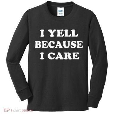 I Yell Because I Care Kids Long Sleeve Shirt