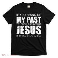 If You Bring Up My Past You Should Know Jesus Dropped Charge T-Shirt thumb 0