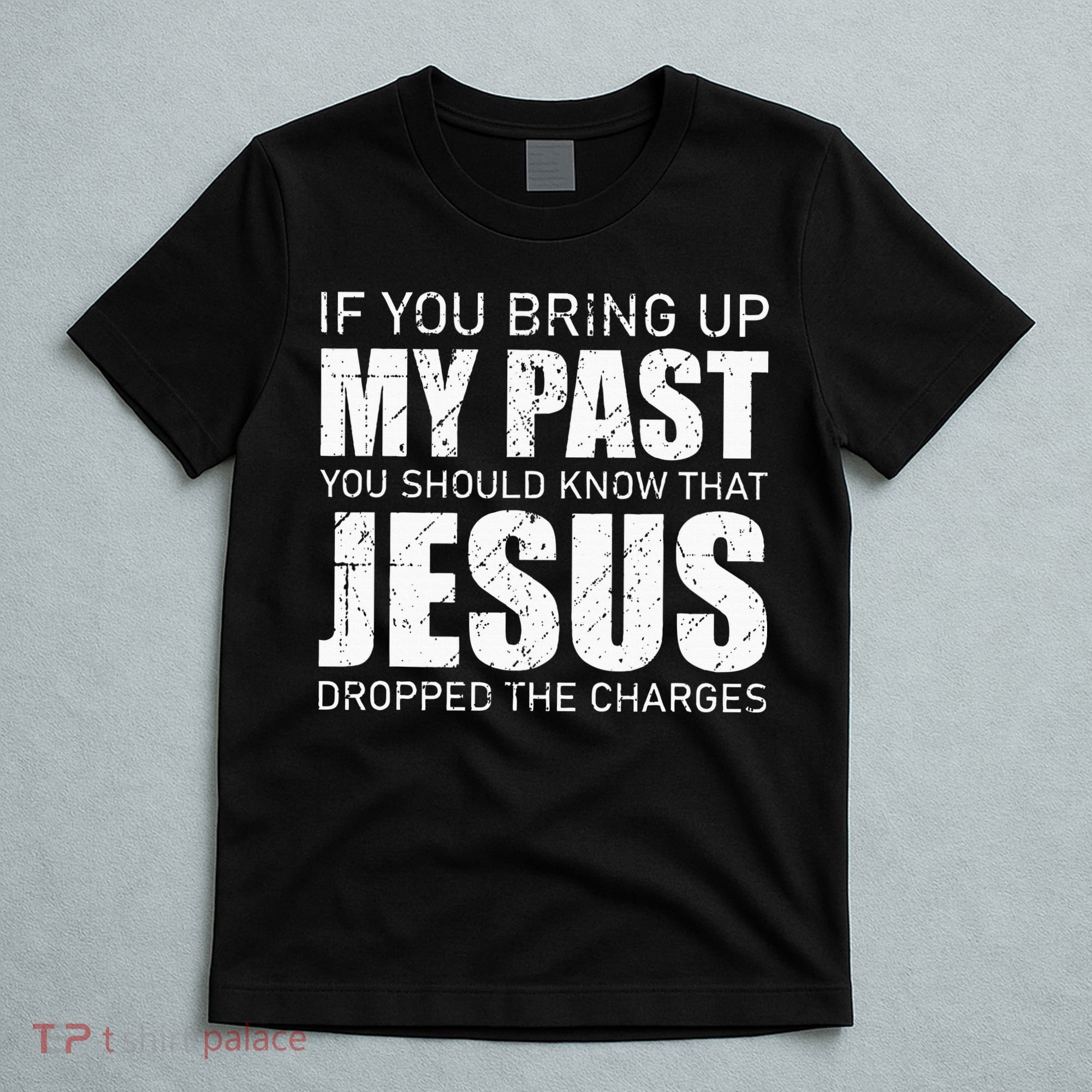If You Bring Up My Past You Should Know Jesus Dropped Charge T-Shirt