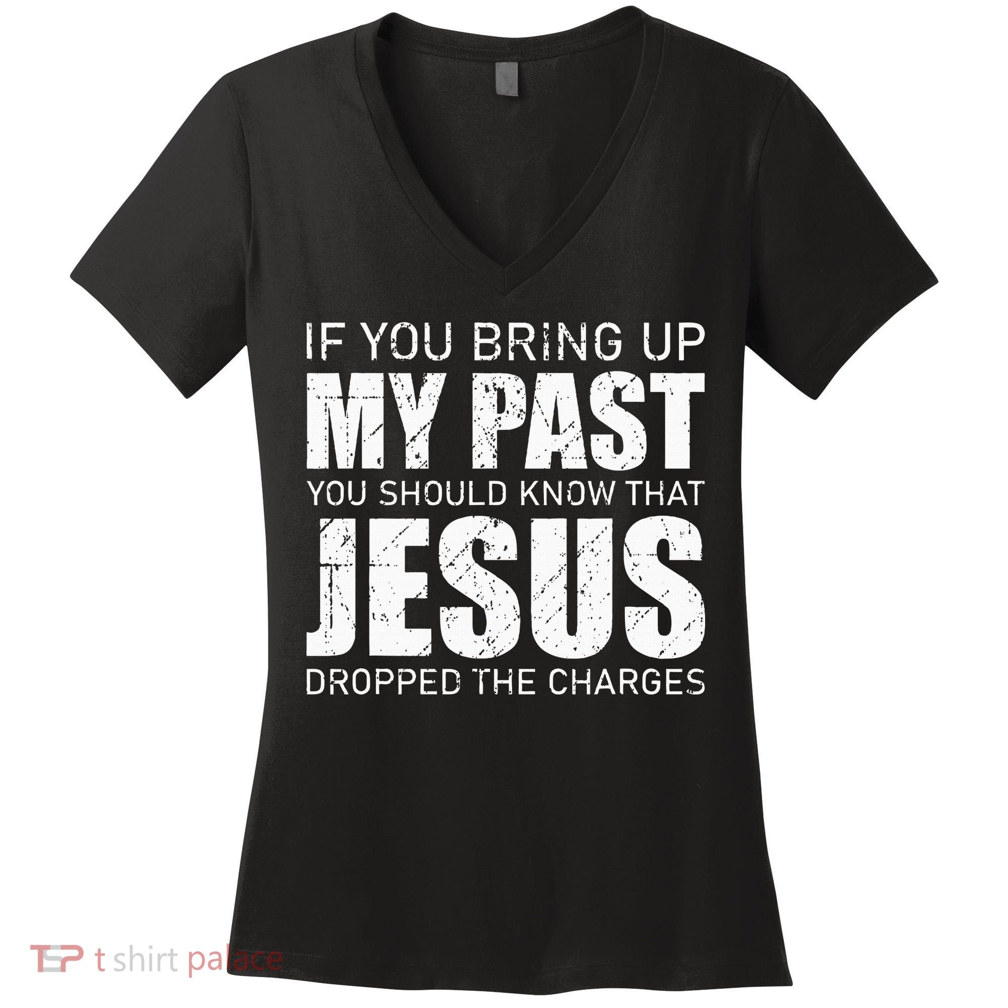 If You Bring Up My Past You Should Know Jesus Dropped Charge Women's V-Neck T-Shirt