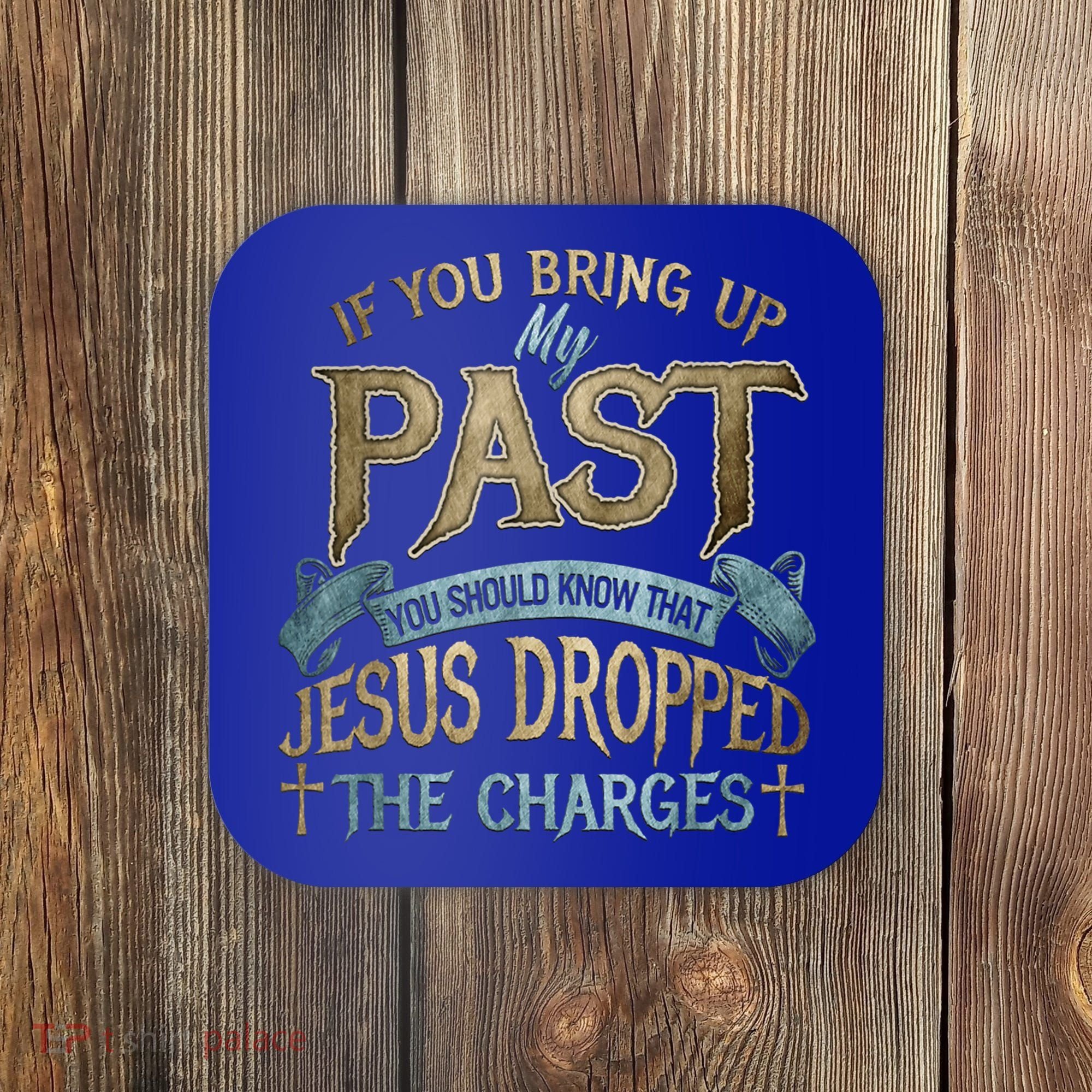 If You Bring Up My Past You Should Know That Jesus Dropped Coaster