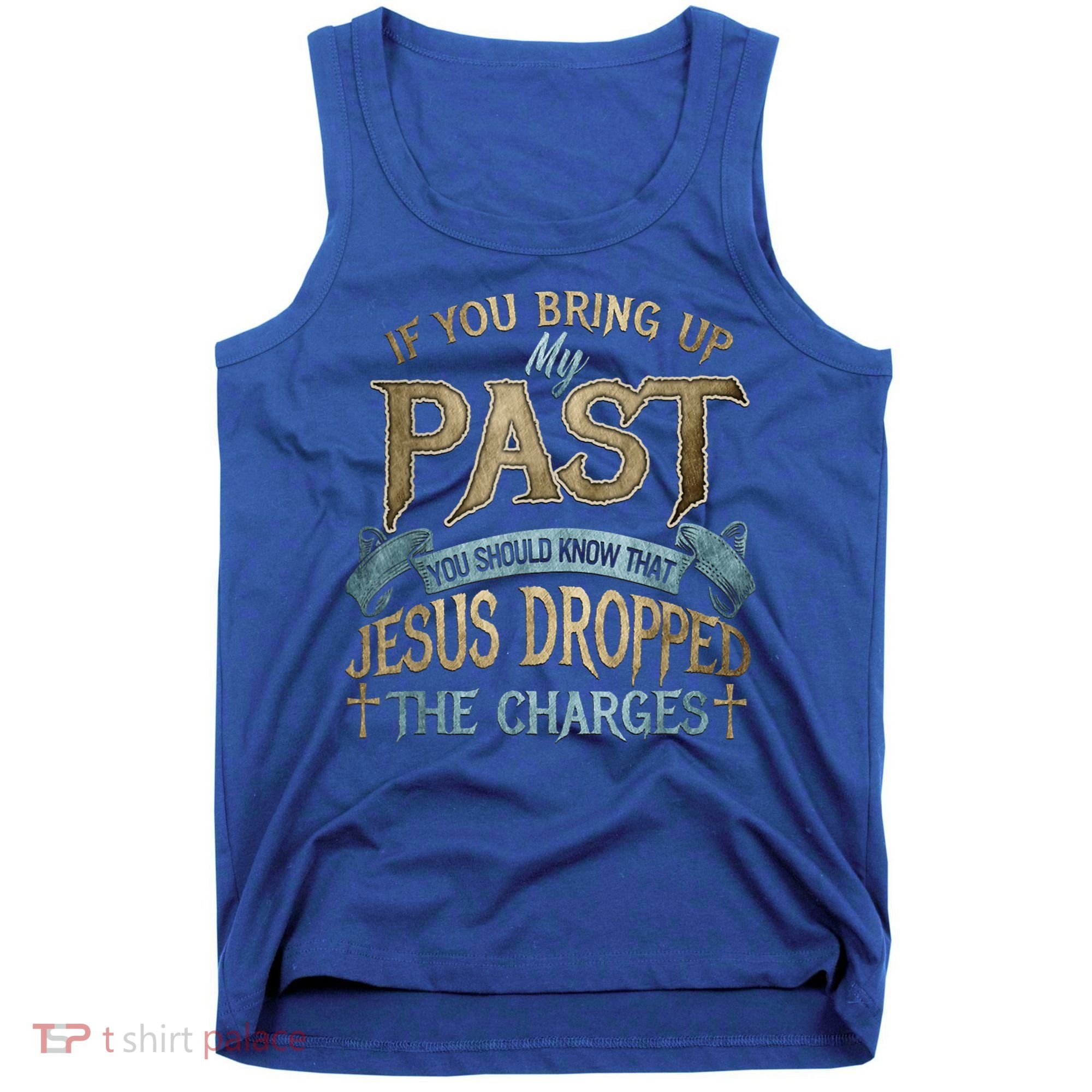 If You Bring Up My Past You Should Know That Jesus Dropped Tank Top