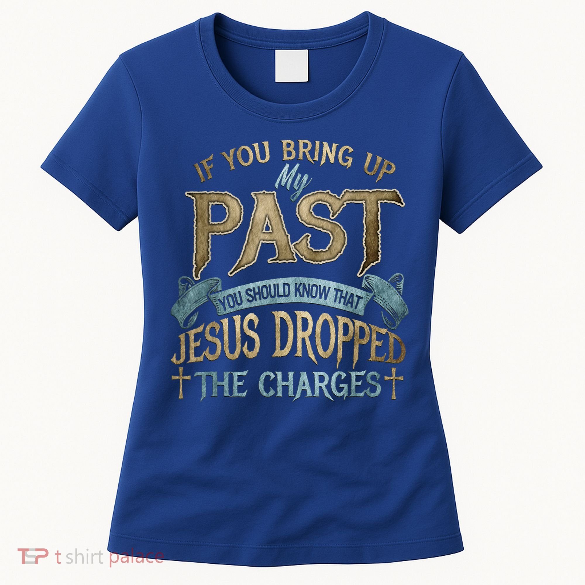 If You Bring Up My Past You Should Know That Jesus Dropped Women's T-Shirt