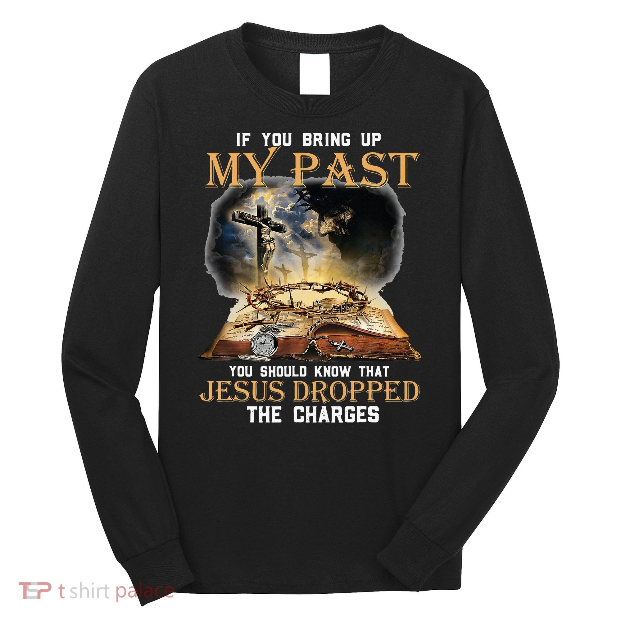 If You Bring Up My Past You Should Know That Jesus Dropped Long Sleeve Shirt