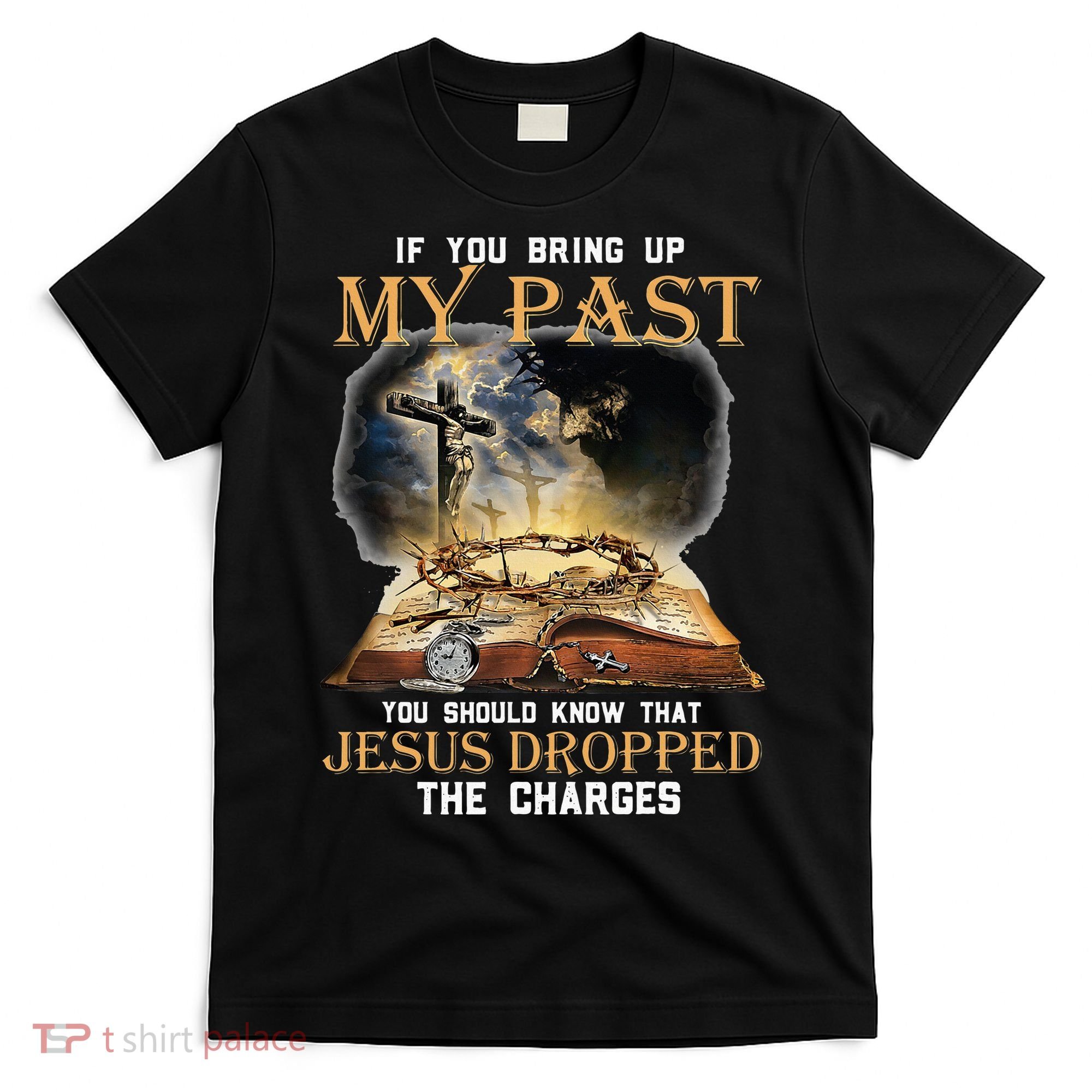 If You Bring Up My Past You Should Know That Jesus Dropped T-Shirt