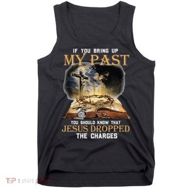 If You Bring Up My Past You Should Know That Jesus Dropped Tank Top