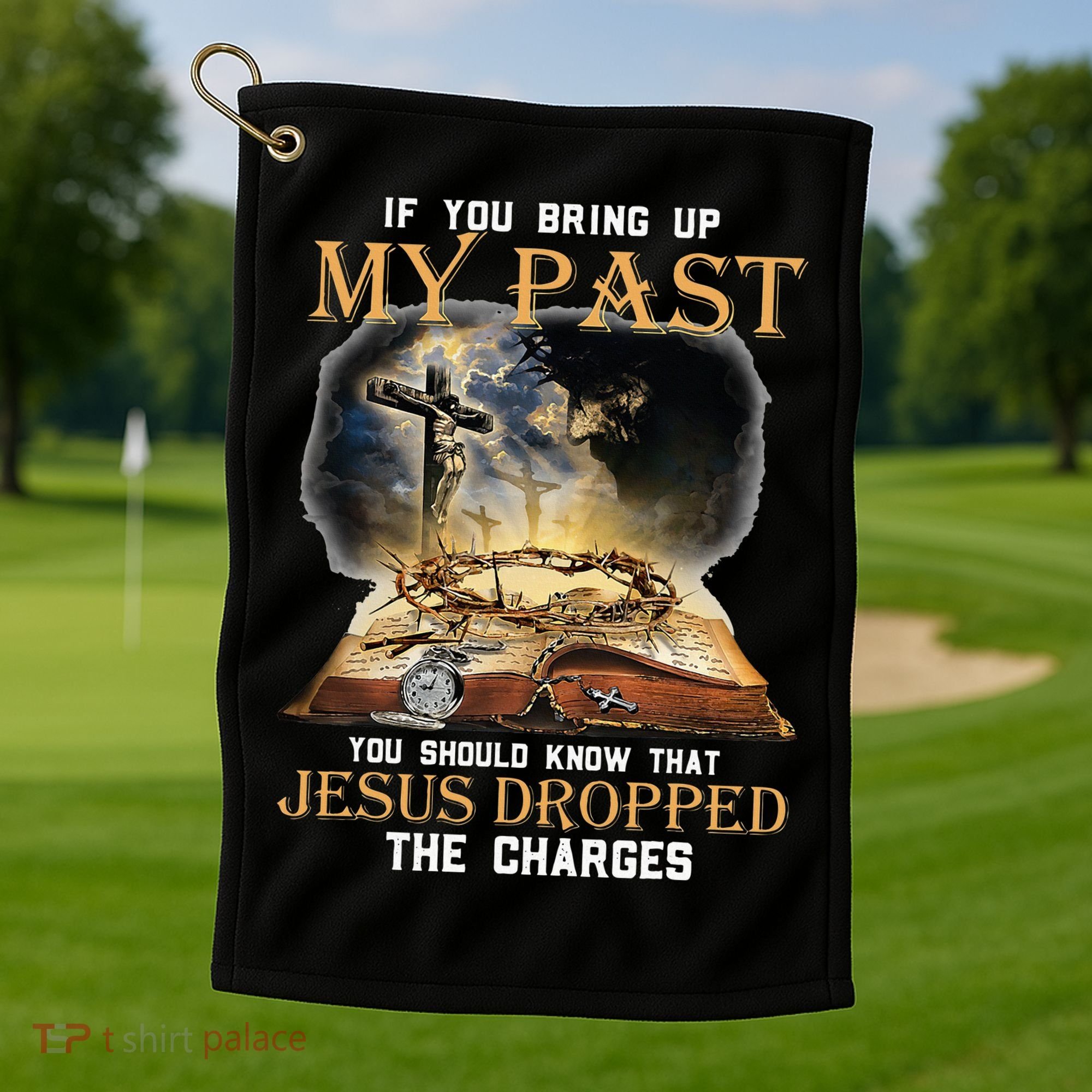 If You Bring Up My Past You Should Know That Jesus Dropped Golf Towel