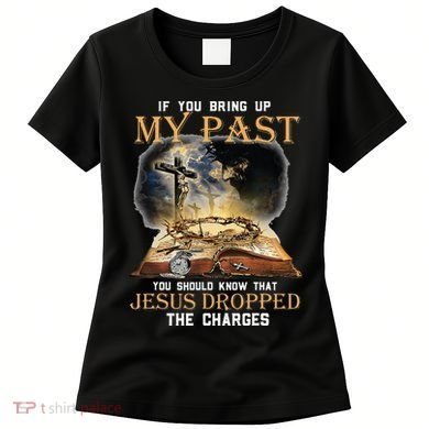 If You Bring Up My Past You Should Know That Jesus Dropped Women's T-Shirt