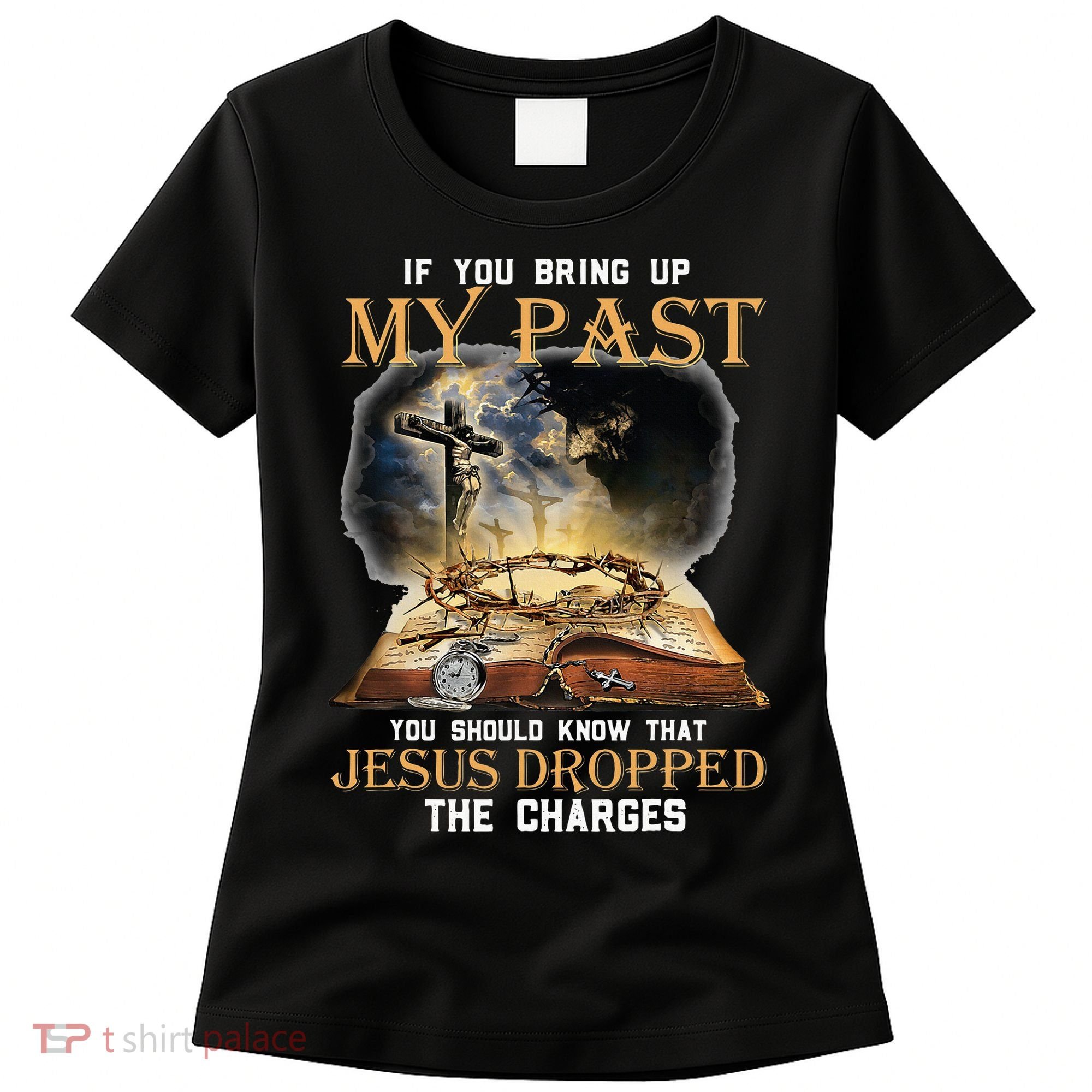 If You Bring Up My Past You Should Know That Jesus Dropped Women's T-Shirt