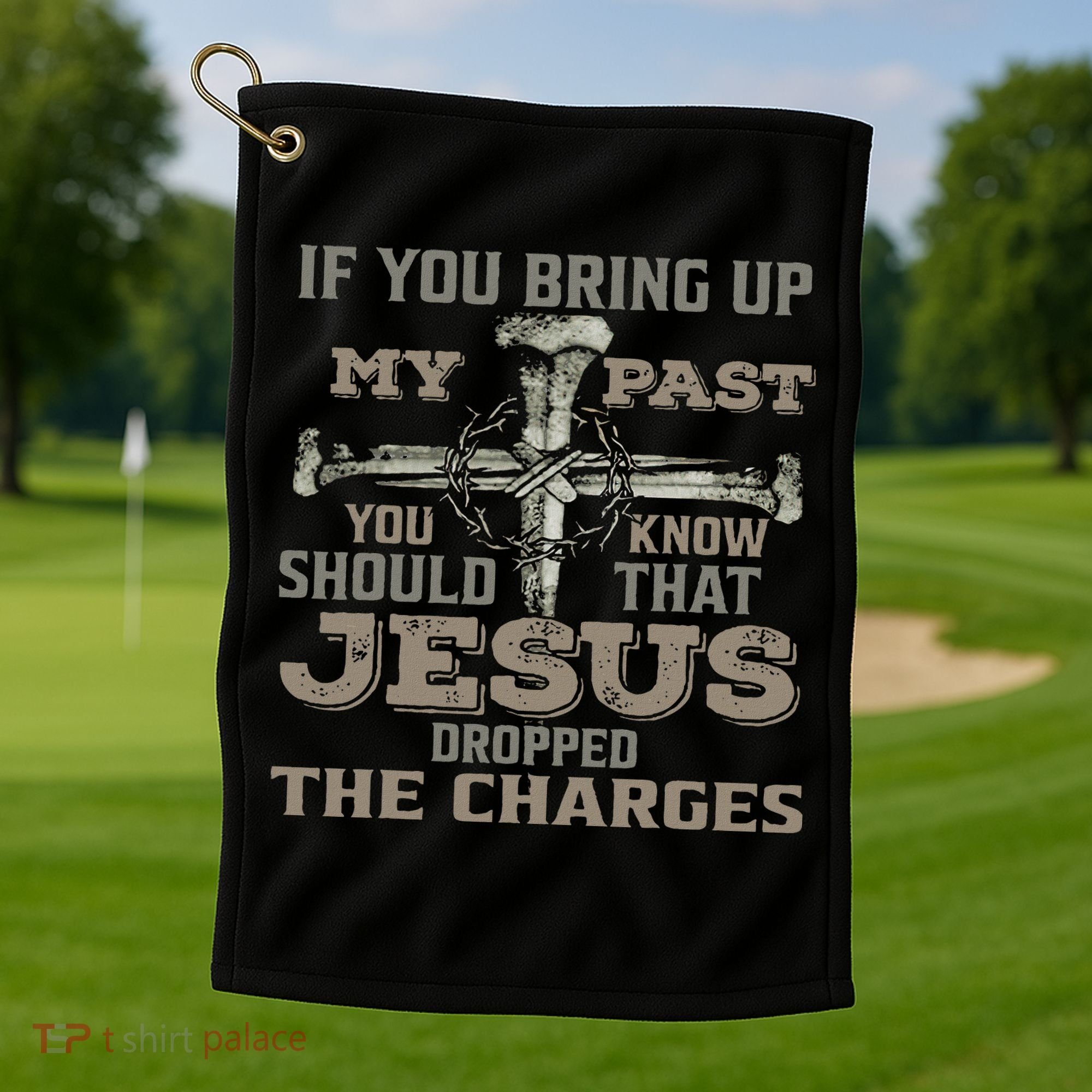 If You Bring Up My Past You Should Know That Jesus Dropped Golf Towel