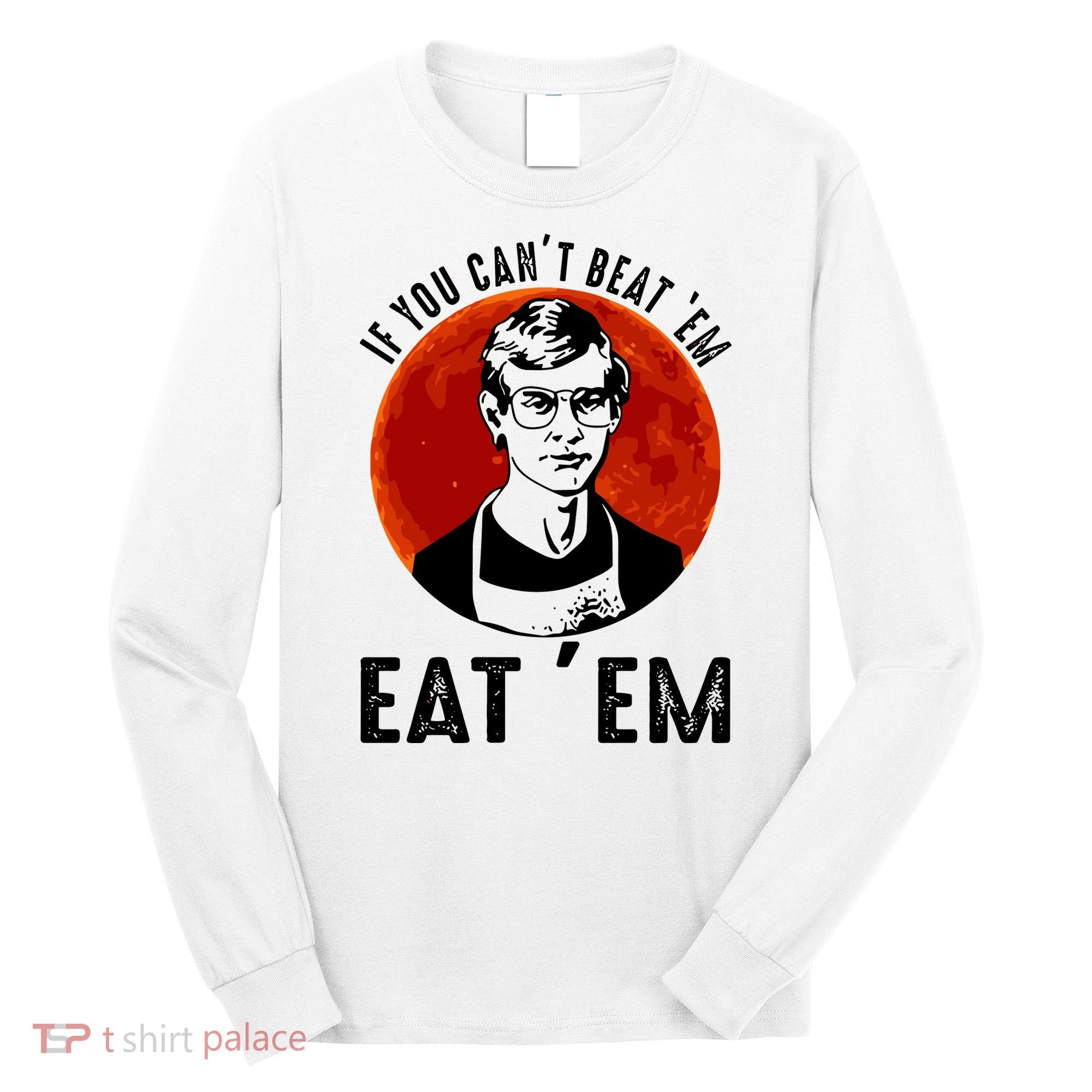 If You Can Beat Em Eat Em Jeffrey Dahmer Long Sleeve Shirt