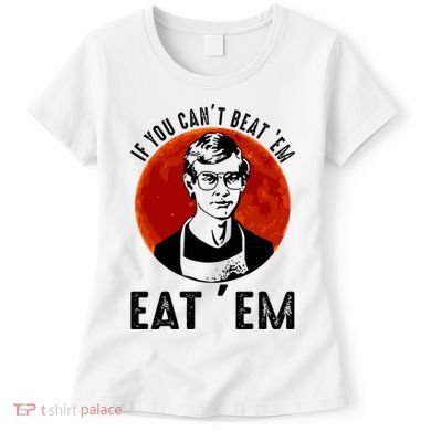 If You Can Beat Em Eat Em Jeffrey Dahmer Women's T-Shirt