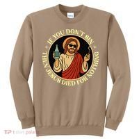 If You Dont Sin Jesus Died For Nothing Funny Christ Sinner Sweatshirt thumb 0
