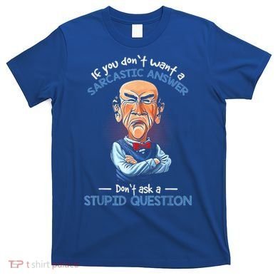 If You Don't Want A Sarcastic Answer Don't Ask A Stupid T-Shirt