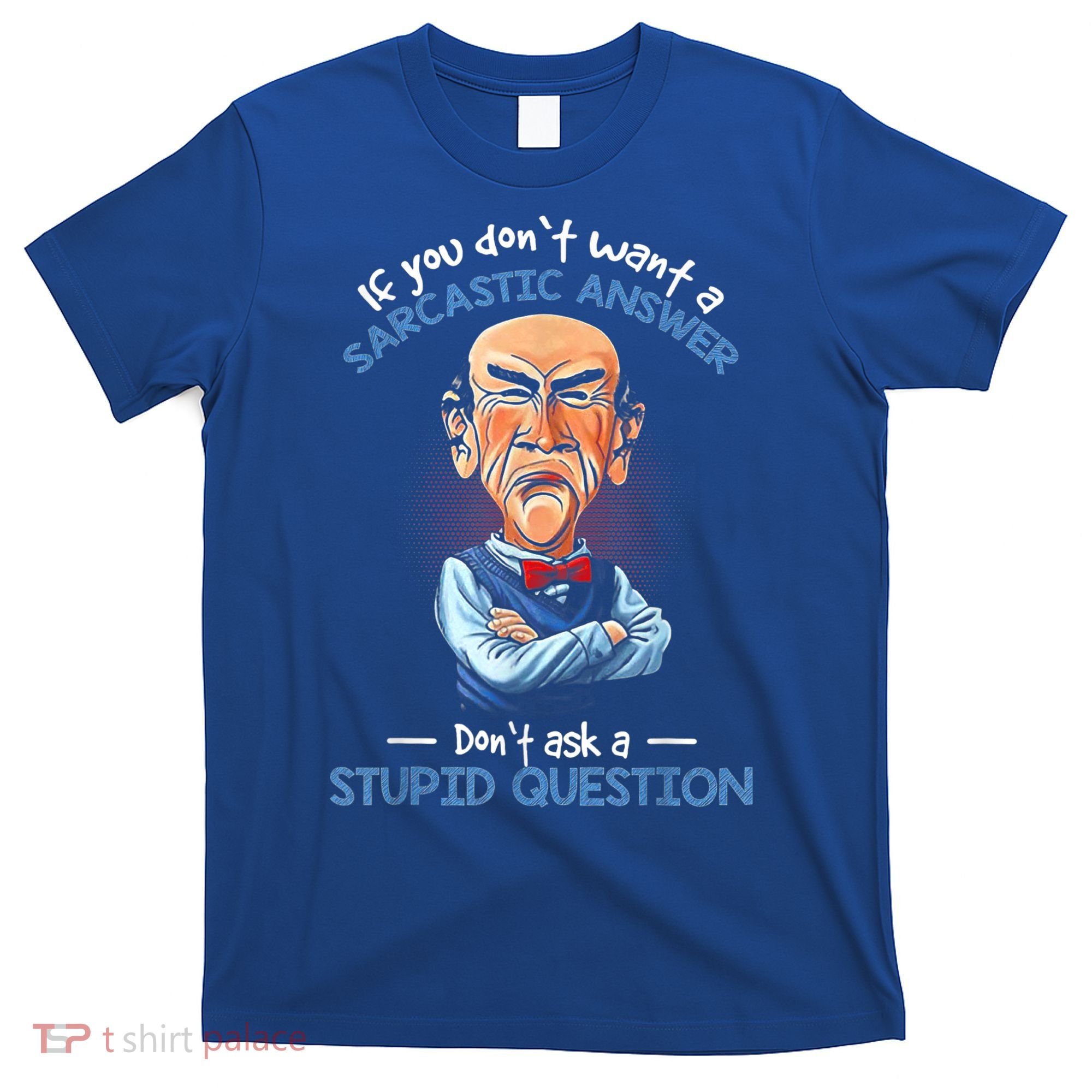 If You Don't Want A Sarcastic Answer Don't Ask A Stupid T-Shirt