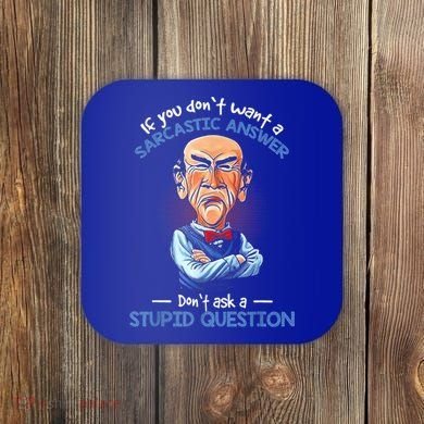 If You Don't Want A Sarcastic Answer Don't Ask A Stupid Coaster