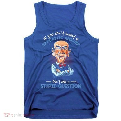 If You Don't Want A Sarcastic Answer Don't Ask A Stupid Tank Top