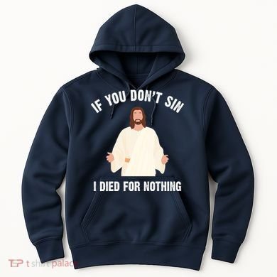 If You Dont Sin I Died For Nothing Jesus Hoodie