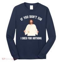 If You Dont Sin I Died For Nothing Jesus Long Sleeve Shirt thumb 0