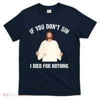 If You Dont Sin I Died For Nothing Jesus T-Shirt thumb 0