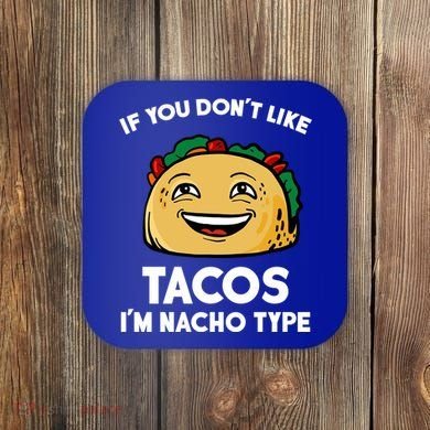 If You Don't Like Tacos I'm Nacho Type Coaster
