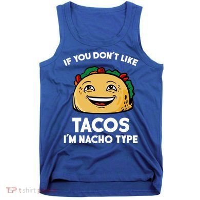 If You Don't Like Tacos I'm Nacho Type Tank Top
