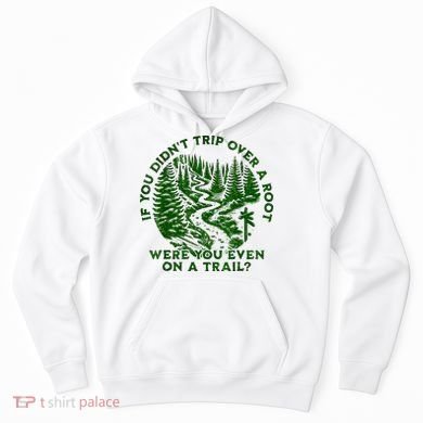 If You DidnT Trip Over A Root Were You Even On Trail Hoodie