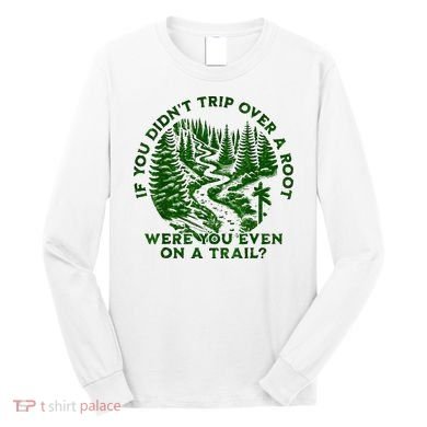 If You DidnT Trip Over A Root Were You Even On Trail Long Sleeve Shirt