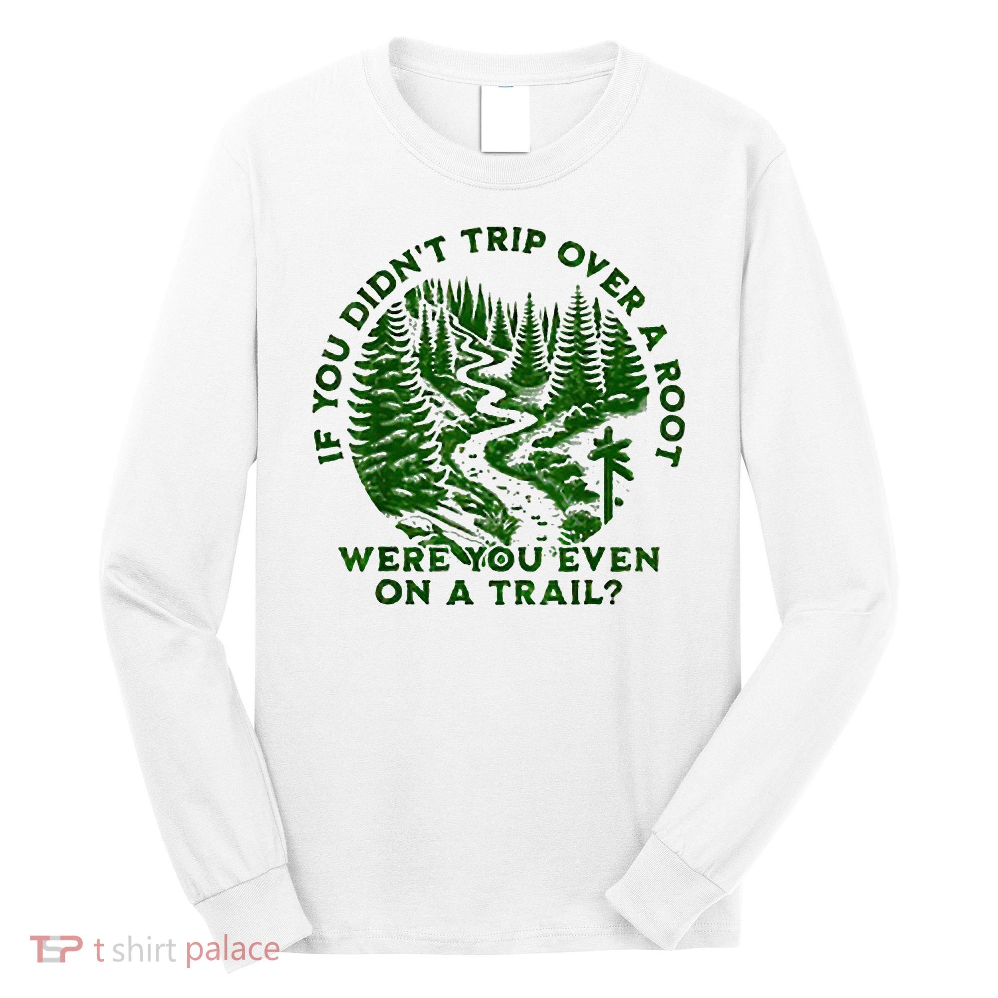 If You DidnT Trip Over A Root Were You Even On Trail Long Sleeve Shirt
