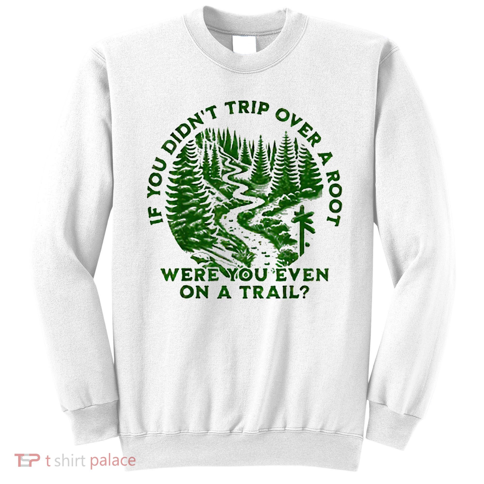 If You DidnT Trip Over A Root Were You Even On Trail Sweatshirt