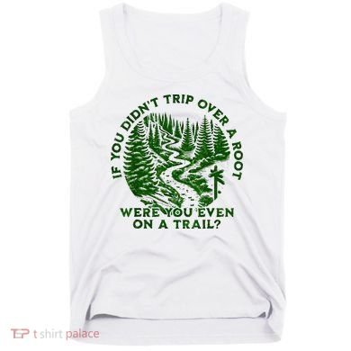 If You DidnT Trip Over A Root Were You Even On Trail Tank Top