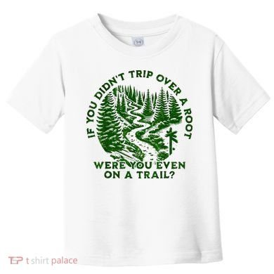If You DidnT Trip Over A Root Were You Even On Trail Toddler T-Shirt