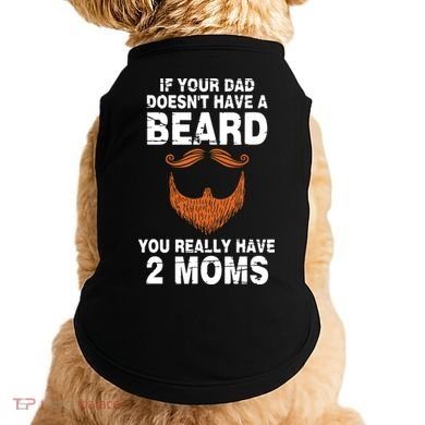If Your Dad Doesn't Have A Beard You Really Have 2 Moms Doggie Tank