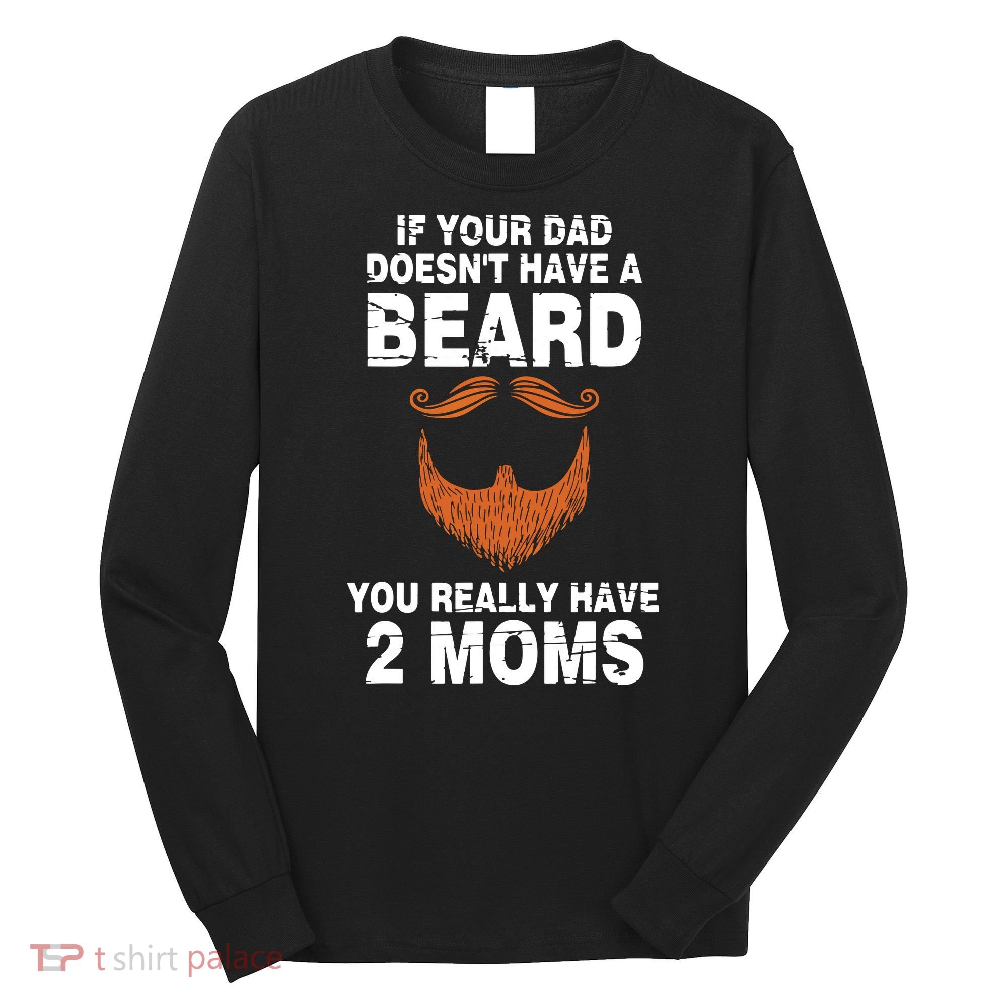 If Your Dad Doesn't Have A Beard You Really Have 2 Moms Long Sleeve Shirt