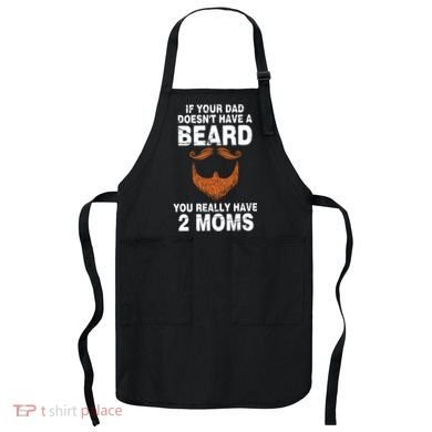 If Your Dad Doesn't Have A Beard You Really Have 2 Moms Apron