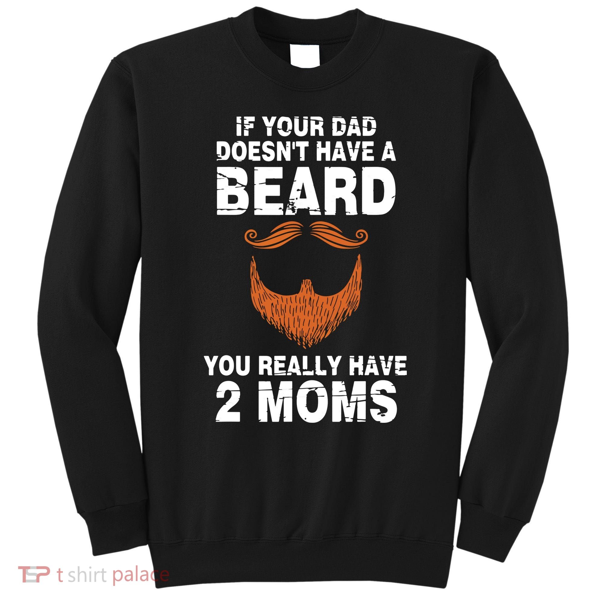 If Your Dad Doesn't Have A Beard You Really Have 2 Moms Sweatshirt