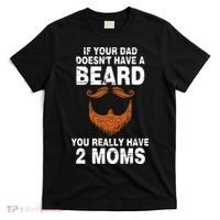 If Your Dad Doesn't Have A Beard You Really Have 2 Moms T-Shirt thumb 0