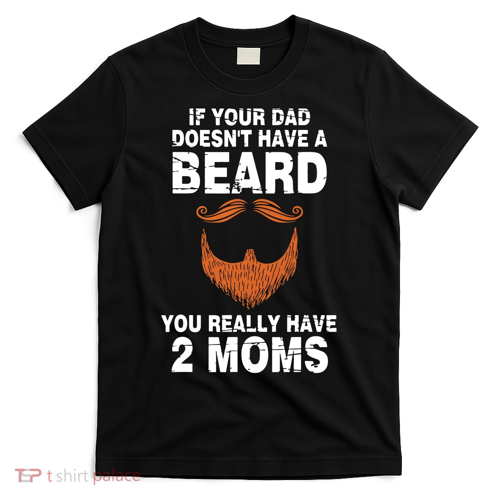 If Your Dad Doesn't Have A Beard You Really Have 2 Moms T-Shirt