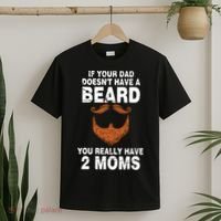 If Your Dad Doesn't Have A Beard You Really Have 2 Moms T-Shirt thumb 2