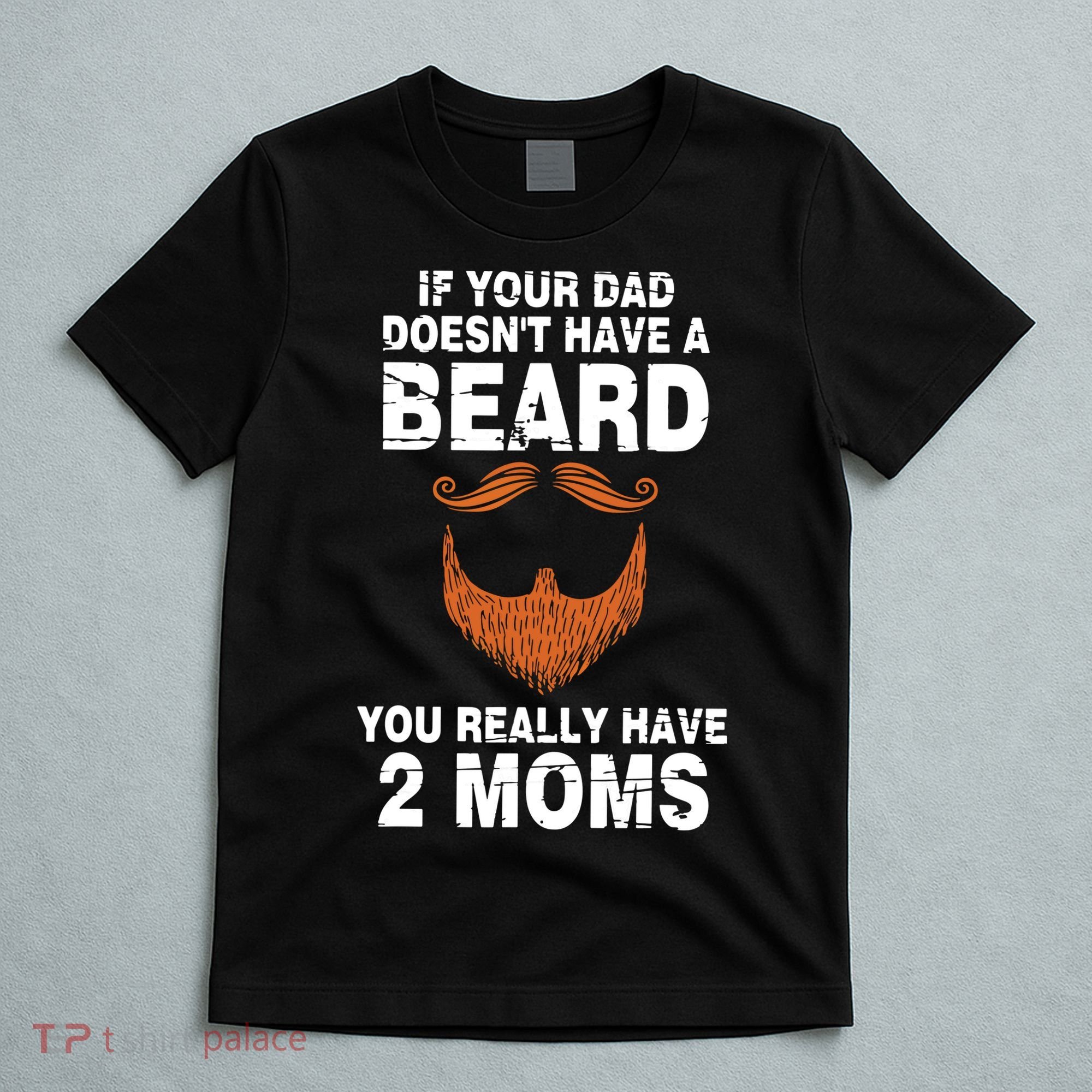 If Your Dad Doesn't Have A Beard You Really Have 2 Moms T-Shirt
