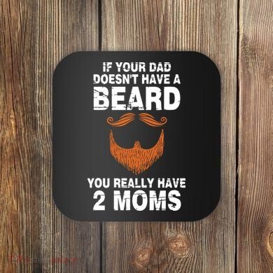 If Your Dad Doesn't Have A Beard You Really Have 2 Moms Coaster