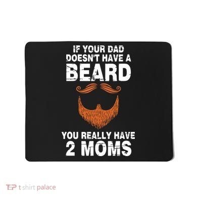 If Your Dad Doesn't Have A Beard You Really Have 2 Moms Mousepad