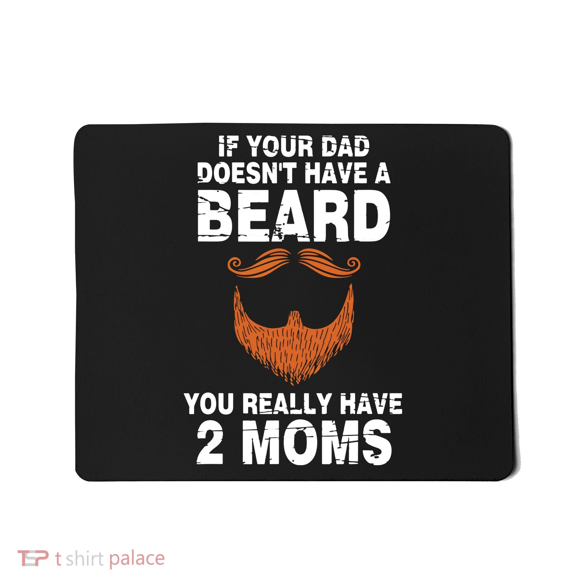 If Your Dad Doesn't Have A Beard You Really Have 2 Moms Mousepad