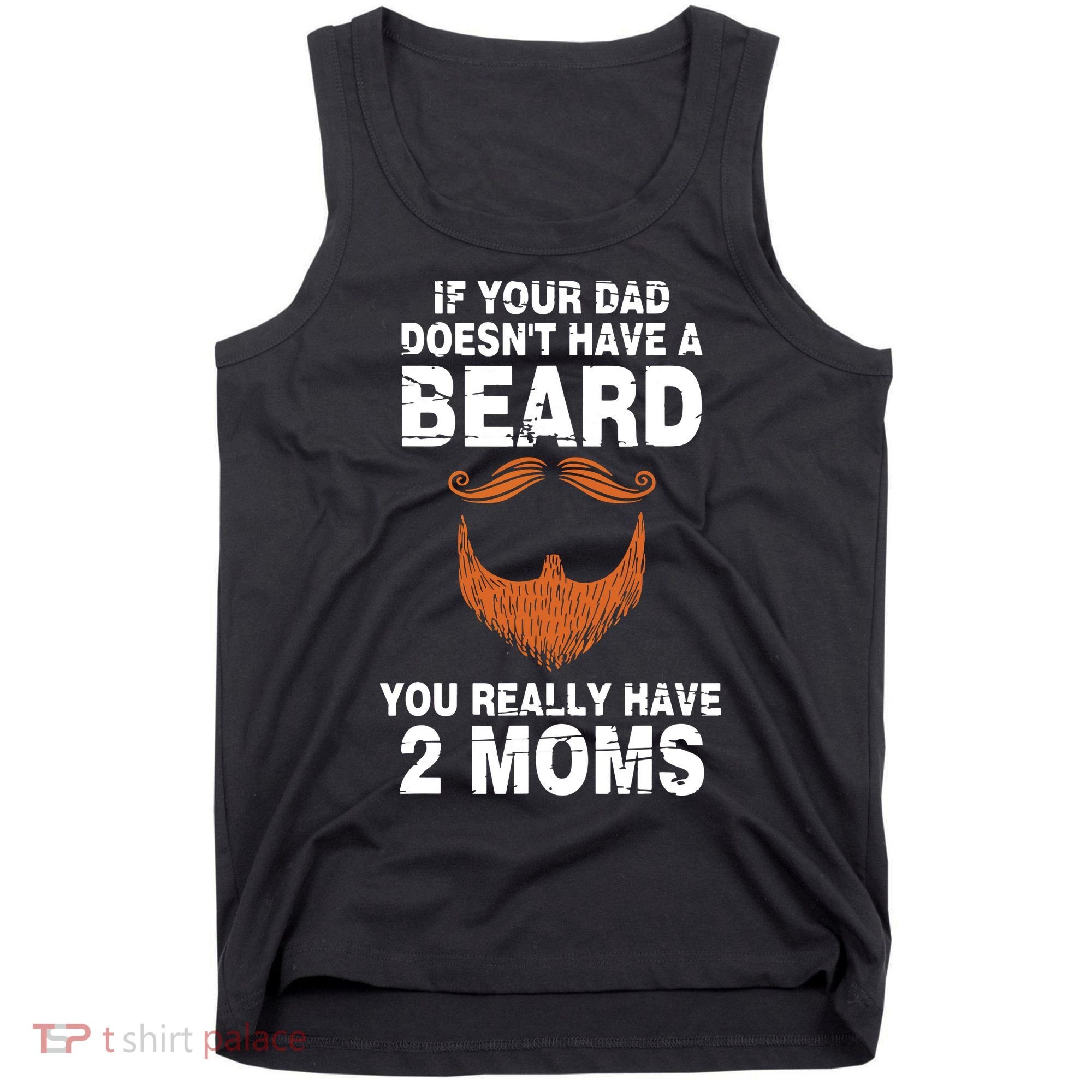 If Your Dad Doesn't Have A Beard You Really Have 2 Moms Tank Top