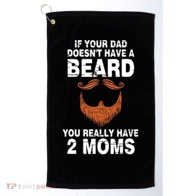 If Your Dad Doesn't Have A Beard You Really Have 2 Moms Golf Towel