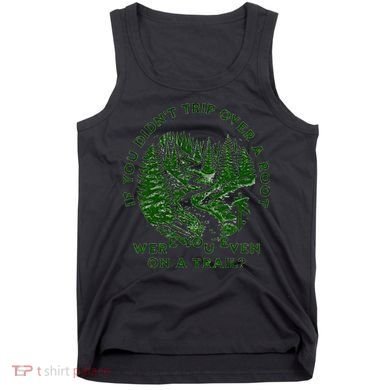 If You DidnT Trip Over A Root Were You Even On Trail Tank Top