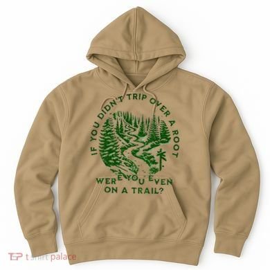 If You DidnT Trip Over A Root Were You Even On Trail Hoodie